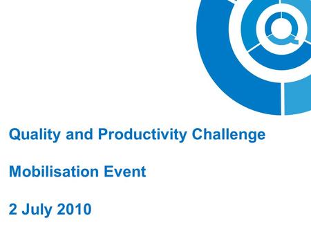 Quality and Productivity Challenge Mobilisation Event 2 July 2010.