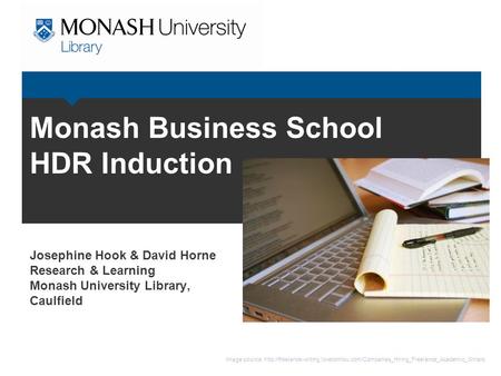 Monash Business School HDR Induction Josephine Hook & David Horne Research & Learning Monash University Library, Caulfield Image source: