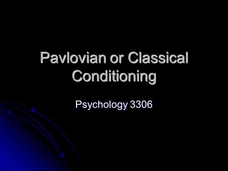 Pavlovian or Classical Conditioning Psychology 3306.