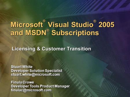 Microsoft ® Visual Studio ® 2005 and MSDN ® Subscriptions Licensing & Customer Transition Stuart White Developer Solution Specialist