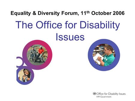 Equality & Diversity Forum, 11 th October 2006 The Office for Disability Issues.