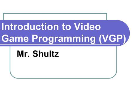 Introduction to Video Game Programming (VGP) Mr. Shultz.