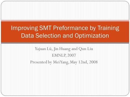 Yajuan Lü, Jin Huang and Qun Liu EMNLP, 2007 Presented by Mei Yang, May 12nd, 2008 Improving SMT Preformance by Training Data Selection and Optimization.