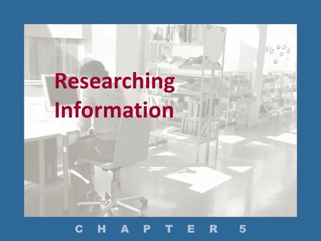 Researching Information C H A P T E R 5. How Do You Plan Your Research? How Do You Conduct Research? – What Secondary Sources Are Available? – What Tools.