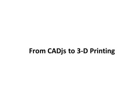 From CADjs to 3-D Printing. Area & Volume g = cube(1); g.display(); Area? Volume? g = cube(1); g.display(); g.info();