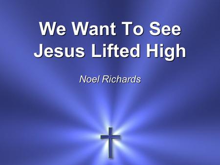 We Want To See Jesus Lifted High Noel Richards. We want to see Jesus lifted high A banner that flies across this land That all men might see the truth.