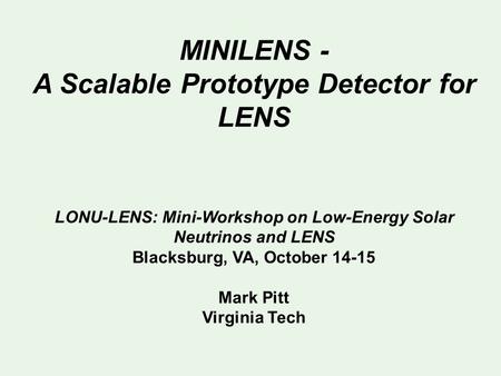 MINILENS - A Scalable Prototype Detector for LENS LONU-LENS: Mini-Workshop on Low-Energy Solar Neutrinos and LENS Blacksburg, VA, October 14-15 Mark Pitt.