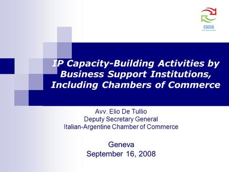 IP Capacity-Building Activities by Business Support Institutions, Including Chambers of Commerce Avv. Elio De Tullio Deputy Secretary General Italian-Argentine.