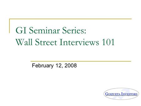 GI Seminar Series: Wall Street Interviews 101 February 12, 2008.