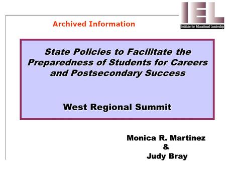 State Policies to Facilitate the Preparedness of Students for Careers and Postsecondary Success West Regional Summit Monica R. Martinez & Judy Bray Archived.