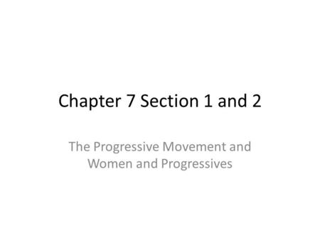 Chapter 7 Section 1 and 2 The Progressive Movement and Women and Progressives.