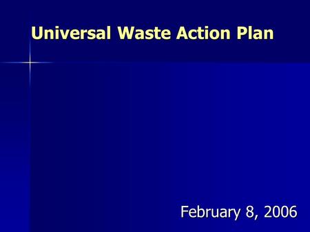 Universal Waste Action Plan February 8, 2006 February 8, 2006.