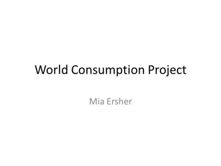 World Consumption Project Mia Ersher. Questions 1. What country has the largest column? What are the reasons that you think that this country has the.