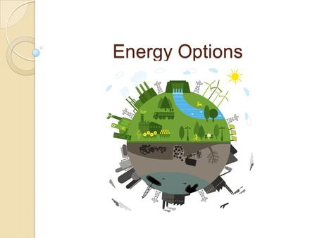 Energy Options. 1760’s Start of Industrial Revolution James Watt  perfected the steam engine  wood and coal first fuel for the steam engine Mechanical.