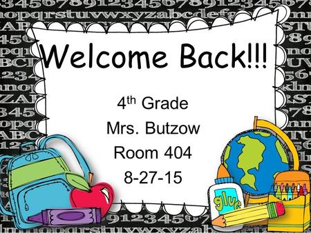 Welcome Back!!! 4 th Grade Mrs. Butzow Room 404 8-27-15.