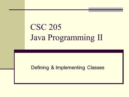 CSC 205 Java Programming II Defining & Implementing Classes.