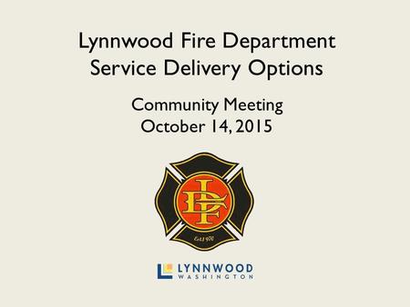 Lynnwood Fire Department Service Delivery Options Community Meeting October 14, 2015.