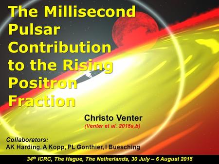 The Millisecond Pulsar Contribution to the Rising Positron Fraction Christo Venter 34 th ICRC, The Hague, The Netherlands, 30 July – 6 August 2015 Collaborators: