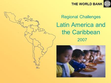 Regional Challenges Latin America and the Caribbean THE WORLD BANK 2007.