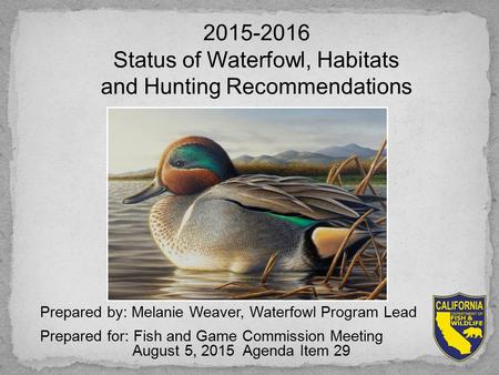 Prepared by: Melanie Weaver, Waterfowl Program Lead Prepared for: Fish and Game Commission Meeting August 5, 2015 Agenda Item 29 2015-2016 Status of Waterfowl,