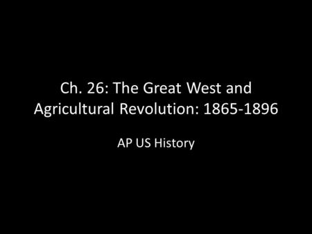 Ch. 26: The Great West and Agricultural Revolution: 1865-1896 AP US History.