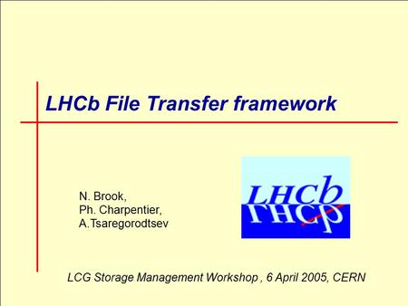 1 LHCb File Transfer framework N. Brook, Ph. Charpentier, A.Tsaregorodtsev LCG Storage Management Workshop, 6 April 2005, CERN.