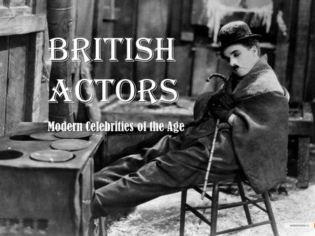 BRITISH ACTORS Modern Celebrities of the Age. Sir Charles Spencer Charlie Chaplin, (16 April 1889 – 25 December 1977) was an English comic actor and.