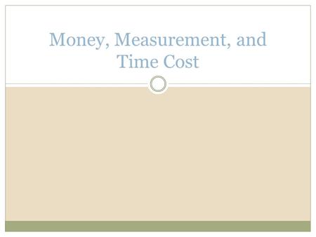 Money, Measurement, and Time Cost. Roles of Money Existence of money improves standard of living, as it eliminates “double coincidence of needs” 1. Medium.