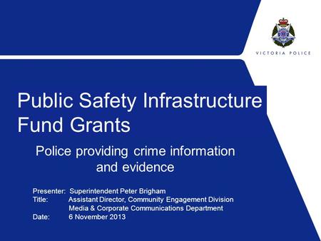 Police providing crime information and evidence Public Safety Infrastructure Fund Grants Presenter: Superintendent Peter Brigham Title: Assistant Director,