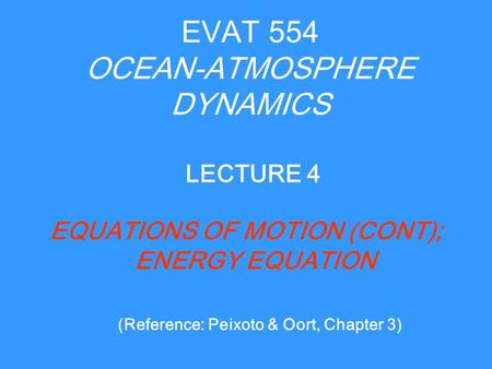 EVAT 554 OCEAN-ATMOSPHERE DYNAMICS EQUATIONS OF MOTION (CONT); ENERGY EQUATION LECTURE 4 (Reference: Peixoto & Oort, Chapter 3)