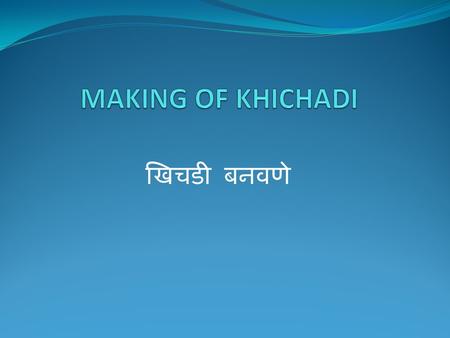 खिचडी बनवणे. MAKING OF KHICHADI खिचडी बनवणे Place of Origin of Khichadi – South Asia Regions & states – Bangladesh, India, Pakistan, Nepal From 15 th.