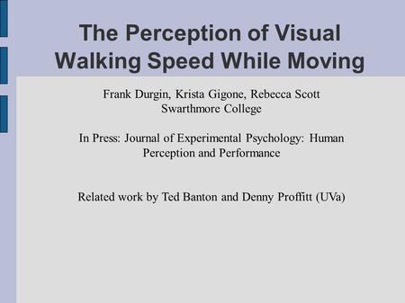 The Perception of Visual Walking Speed While Moving Frank Durgin, Krista Gigone, Rebecca Scott Swarthmore College In Press: Journal of Experimental Psychology: