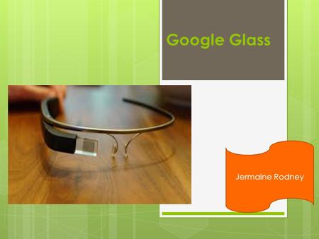 Google Glass Jermaine Rodney. What is Google Glass?  Google Glass is a wearable computer with an optical head-mounted display (OHMD) that is being developed.