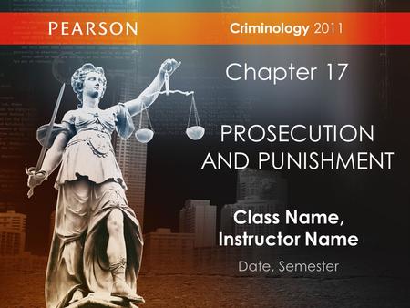 Class Name, Instructor Name Date, Semester Criminology 2011 Chapter 17 PROSECUTION AND PUNISHMENT.