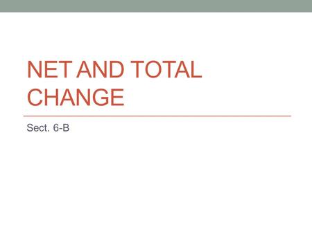 NET AND TOTAL CHANGE Sect. 6-B. Remember Rate of change = derivative f(b) – f(a) is the change in y from a to b This is the net change Net Change Net.