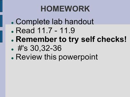 HOMEWORK Complete lab handout Read 11.7 - 11.9 Remember to try self checks! #'s 30,32-36 Review this powerpoint.