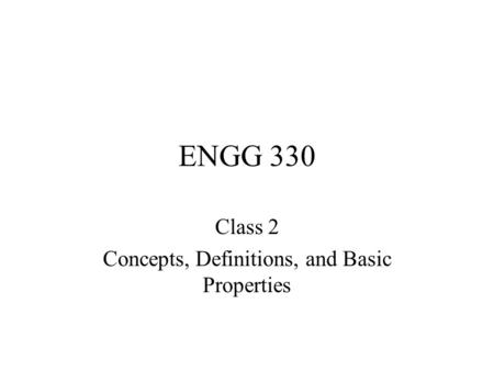 ENGG 330 Class 2 Concepts, Definitions, and Basic Properties.