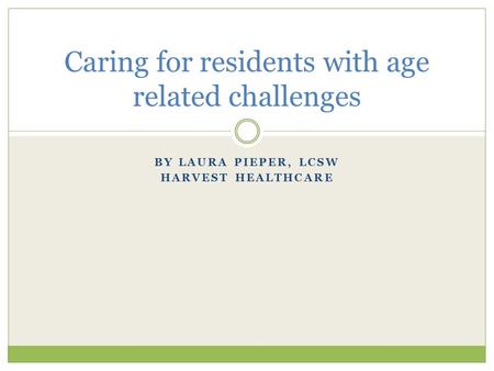 BY LAURA PIEPER, LCSW HARVEST HEALTHCARE Caring for residents with age related challenges.