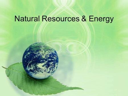 Natural Resources & Energy. Matter vs. Energy Natural Resources could be considered forms of Matter But what about the Energy they “create”…? In your.