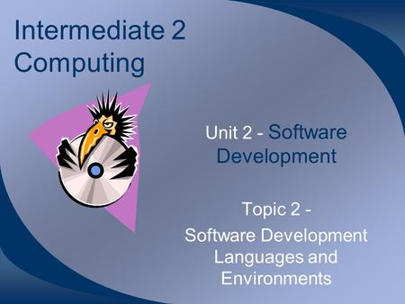 Intermediate 2 Computing Unit 2 - Software Development Topic 2 - Software Development Languages and Environments.