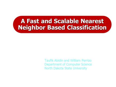 A Fast and Scalable Nearest Neighbor Based Classification Taufik Abidin and William Perrizo Department of Computer Science North Dakota State University.