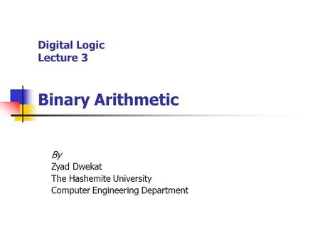 Digital Logic Lecture 3 Binary Arithmetic By Zyad Dwekat The Hashemite University Computer Engineering Department.