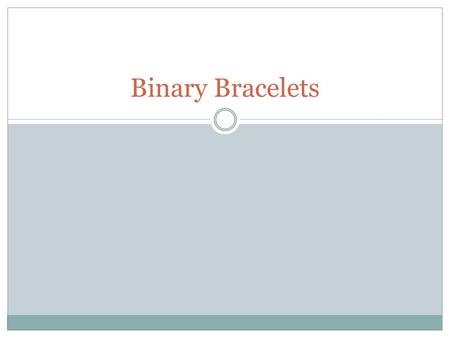 Binary Bracelets. Objectives Encode letters into binary Decode binary back to letters Relate the idea of storing initials on a bracelet to the idea of.