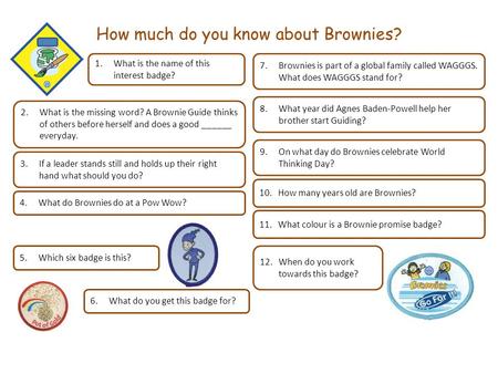 How much do you know about Brownies? 1.What is the name of this interest badge? 2. What is the missing word? A Brownie Guide thinks of others before herself.