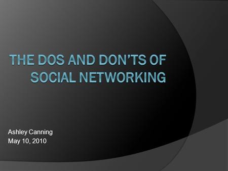 Ashley Canning May 10, 2010.  Social networks are Online communities intended for connecting with: Friends Peers Co-workers Family  By joining social.