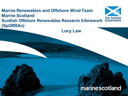 Marine Renewables and Offshore Wind Team Marine Scotland Scottish Offshore Renewables Research frAmework (SpORRAn) Lucy Law.