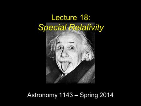 Astronomy 1143 – Spring 2014 Lecture 18: Special Relativity.