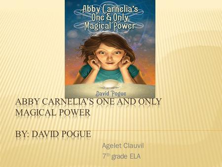 Agelet Clauvil 7 th grade ELA.  Abby Carnelia is a girl who is going on to 7 th grade, who finds out that she has a power. She can spin a egg just by.