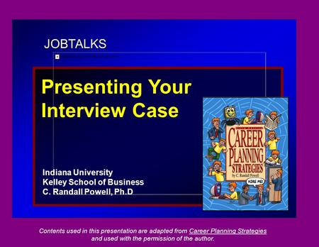 JOBTALKS Presenting Your Interview Case Indiana University Kelley School of Business C. Randall Powell, Ph.D Contents used in this presentation are adapted.