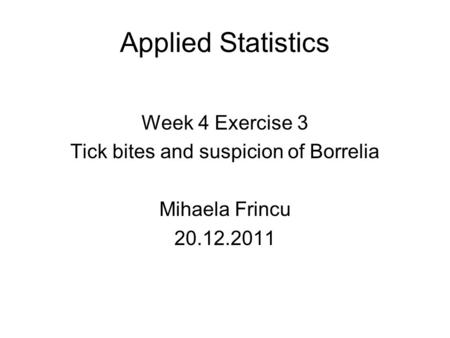 Applied Statistics Week 4 Exercise 3 Tick bites and suspicion of Borrelia Mihaela Frincu 20.12.2011.